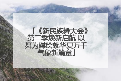 《新民族舞大会》第二季焕新启航 以舞为媒绘就华夏万千气象新篇章