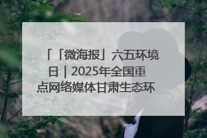 「微海报」六五环境日｜2025年全国重点网络媒体甘肃生态环保行走进凉州区