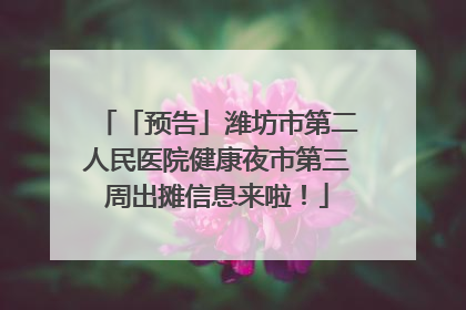 「预告」潍坊市第二人民医院健康夜市第三周出摊信息来啦！