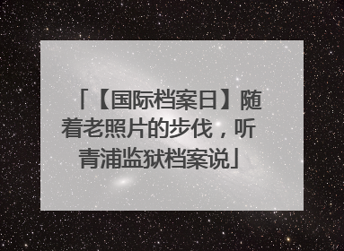 【国际档案日】随着老照片的步伐，听青浦监狱档案说