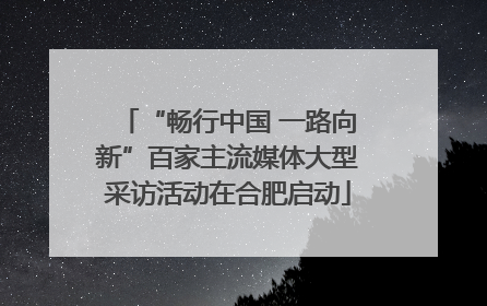 “畅行中国 一路向新”百家主流媒体大型采访活动在合肥启动