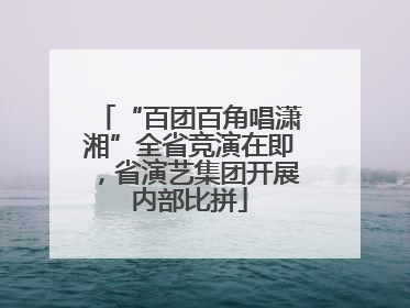 “百团百角唱潇湘”全省竞演在即，省演艺集团开展内部比拼