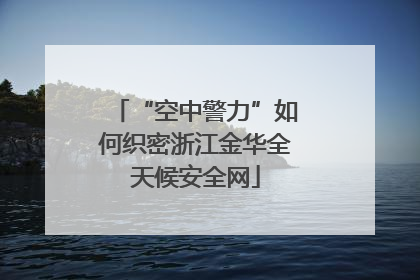 “空中警力”如何织密浙江金华全天候安全网