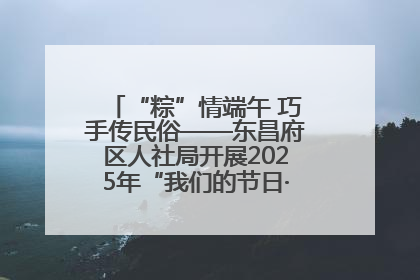 “粽”情端午 巧手传民俗——东昌府区人社局开展2025年“我们的节日·端午”包粽子活动