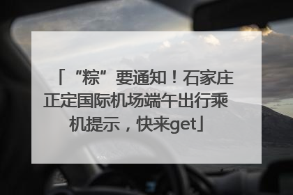 “粽”要通知！石家庄正定国际机场端午出行乘机提示，快来get