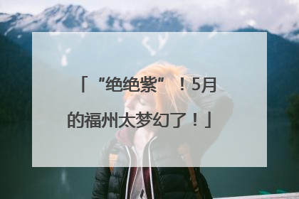 “绝绝紫”！5月的福州太梦幻了！