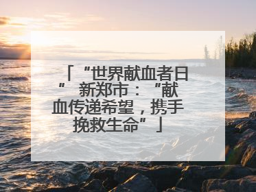 “世界献血者日” 新郑市：“献血传递希望，携手挽救生命”