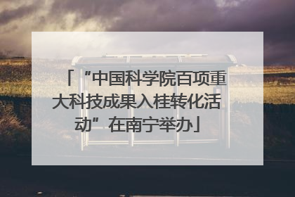 “中国科学院百项重大科技成果入桂转化活动”在南宁举办