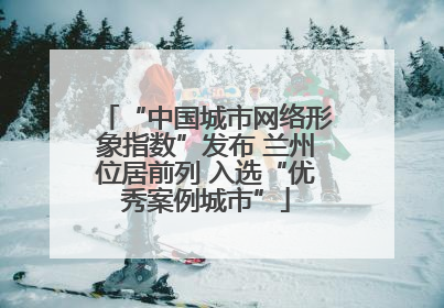 “中国城市网络形象指数”发布 兰州位居前列 入选“优秀案例城市”