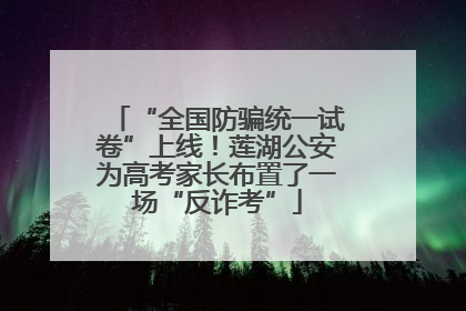 “全国防骗统一试卷”上线！莲湖公安为高考家长布置了一场“反诈考”