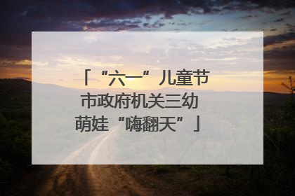 “六一”儿童节 市政府机关三幼萌娃“嗨翻天”