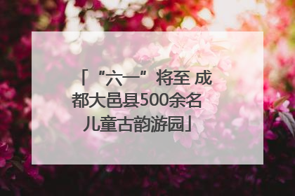 “六一”将至 成都大邑县500余名儿童古韵游园