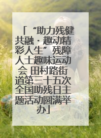 “助力残健共融・趣动精彩人生”残障人士趣味运动会 田村路街道第三十五次全国助残日主题活动圆满举办