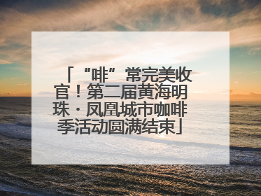 “啡”常完美收官！第二届黄海明珠・凤凰城市咖啡季活动圆满结束