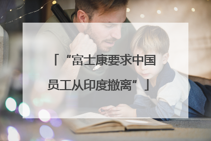 “富士康要求中国员工从印度撤离”