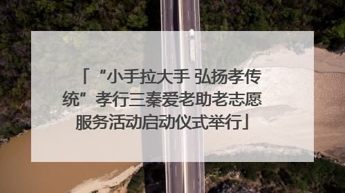 “小手拉大手 弘扬孝传统”孝行三秦爱老助老志愿服务活动启动仪式举行