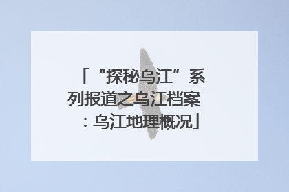 “探秘乌江”系列报道之乌江档案：乌江地理概况