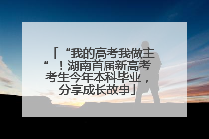 “我的高考我做主”！湖南首届新高考考生今年本科毕业，分享成长故事