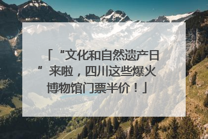 “文化和自然遗产日”来啦，四川这些爆火博物馆门票半价！