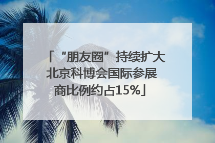 “朋友圈”持续扩大 北京科博会国际参展商比例约占15%