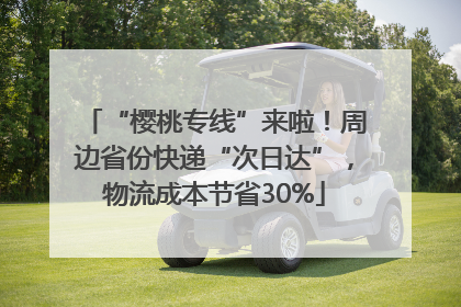 “樱桃专线”来啦！周边省份快递“次日达”，物流成本节省30%