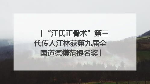 “江氏正骨术”第三代传人江林获第九届全国道德模范提名奖