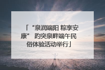 “泉润端阳 粽享安康” 趵突泉畔端午民俗体验活动举行