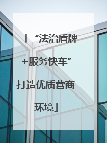 “法治盾牌+服务快车”打造优质营商环境