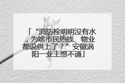 “消防栓明明没有水，为啥市民热线、物业都说供上了？”安徽涡阳一业主想不通