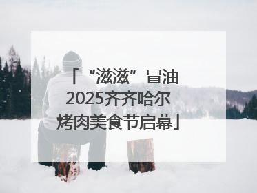 “滋滋”冒油 2025齐齐哈尔烤肉美食节启幕