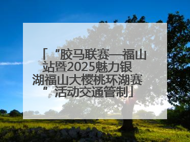 “胶马联赛—福山站暨2025魅力银湖福山大樱桃环湖赛”活动交通管制