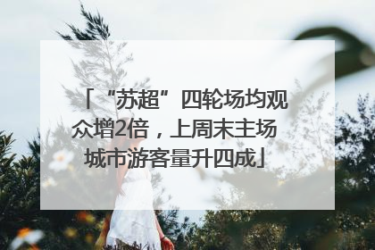 “苏超”四轮场均观众增2倍，上周末主场城市游客量升四成