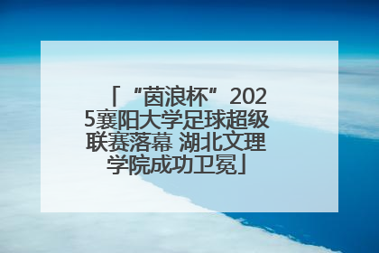 “茵浪杯”2025襄阳大学足球超级联赛落幕 湖北文理学院成功卫冕