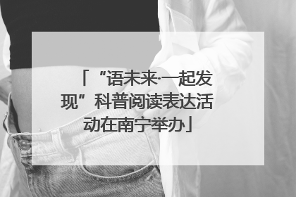 “语未来·一起发现”科普阅读表达活动在南宁举办