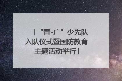 “青-广”少先队入队仪式暨国防教育主题活动举行