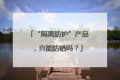“隔离防护”产品，真能防晒吗？