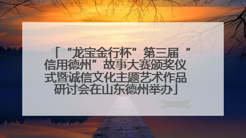 “龙宝金行杯”第三届“信用德州”故事大赛颁奖仪式暨诚信文化主题艺术作品研讨会在山东德州举办