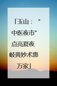 玉山：“中医夜市”点亮夏夜 岐黄妙术惠万家