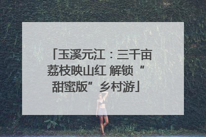 玉溪元江：三千亩荔枝映山红 解锁“甜蜜版”乡村游