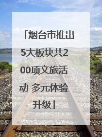 烟台市推出5大板块共200项文旅活动 多元体验升级