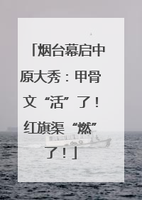 烟台幕启中原大秀：甲骨文“活”了！红旗渠“燃”了！