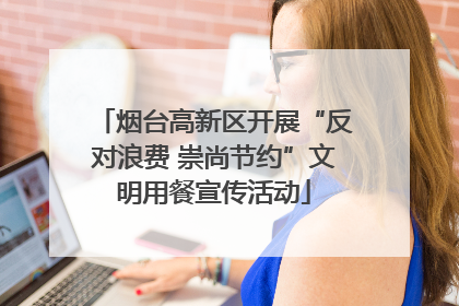 烟台高新区开展“反对浪费 崇尚节约”文明用餐宣传活动