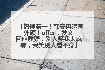 热搜第一！韩安冉晒国外硕士offer，发文回应质疑：别人笑我太疯癫，我笑别人看不穿