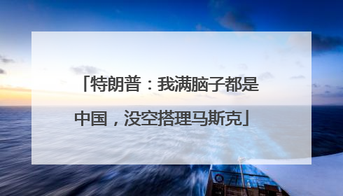 特朗普：我满脑子都是中国，没空搭理马斯克