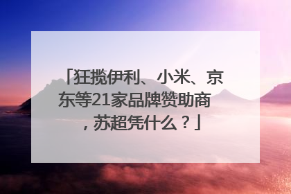 狂揽伊利、小米、京东等21家品牌赞助商，苏超凭什么？
