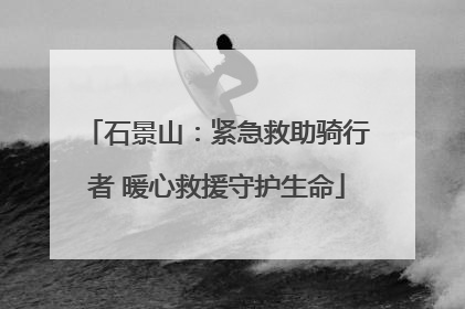 石景山：紧急救助骑行者 暖心救援守护生命