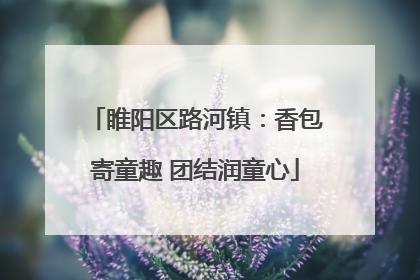 睢阳区路河镇：香包寄童趣 团结润童心