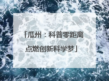 瓜州：科普零距离 点燃创新科学梦