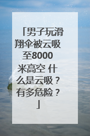 男子玩滑翔伞被云吸至8000米高空 什么是云吸？有多危险？