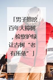 男子擅挖百年大樟树，检察护绿让古树“老有所依”